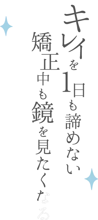 キレイを1日も諦めない矯正中も鏡を見たくなる